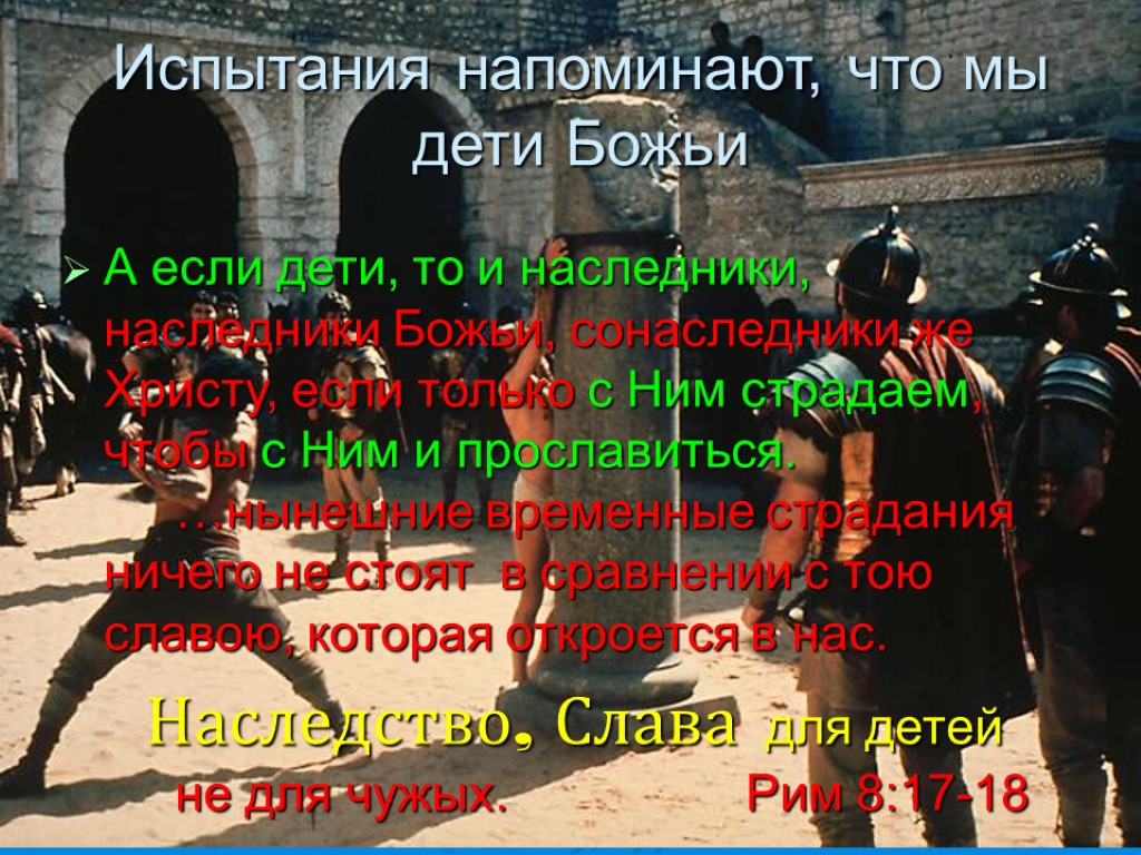 Испытания напоминают, что мы дети Божьи А если дети, то и наследники, наследники Божьи,